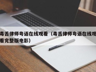 毒舌律师粤语在线观看（毒舌律师粤语在线观看完整版电影）