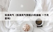 乐清天气（乐清天气预报15天准确 一个月查询）