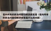 党内所有的政治问题归根到底就是（党内所有的政治问题归根到底就是什么的问题）