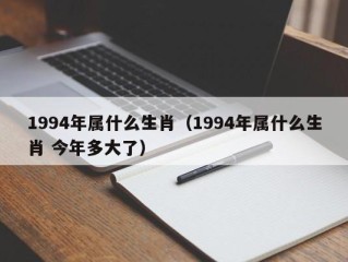 1994年属什么生肖（1994年属什么生肖 今年多大了）