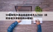 90后宝妈沙漠边缘送奶茶月入7000（卖奶茶唱沙漠骆驼的小姐姐）