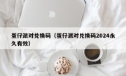 蛋仔派对兑换码（蛋仔派对兑换码2024永久有效）