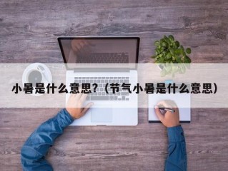 小暑是什么意思?（节气小暑是什么意思）