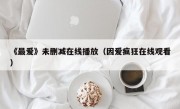 《最爱》未删减在线播放（因爱疯狂在线观看）