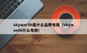 skyworth是什么品牌电视（skywoeth什么电视）