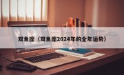 双鱼座（双鱼座2024年的全年运势）