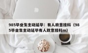 985毕业生主动延毕：有人故意挂科（985毕业生主动延毕有人故意挂科m）