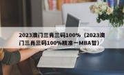 2023澳门三肖三码100%（2023澳门三肖三码100%精准一MBA智）