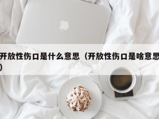 开放性伤口是什么意思（开放性伤口是啥意思）