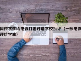 网传学生给电影打差评遭学校批评（一部电影评价学生）