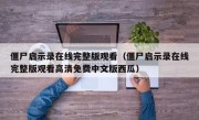 僵尸启示录在线完整版观看（僵尸启示录在线完整版观看高清免费中文版西瓜）