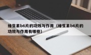 维生素b6片的功效与作用（维生素b6片的功效与作用有哪些）