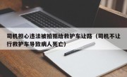 司机担心违法被拍拒给救护车让路（司机不让行救护车导致病人死亡）