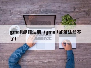 gmail邮箱注册（gmail邮箱注册不了）