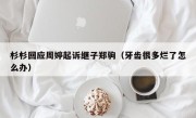 杉杉回应周婷起诉继子郑驹（牙齿很多烂了怎么办）