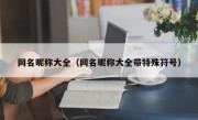 网名昵称大全（网名昵称大全带特殊符号）