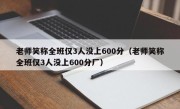 老师笑称全班仅3人没上600分（老师笑称全班仅3人没上600分厂）