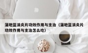 蒲地蓝消炎片功效作用与主治（蒲地蓝消炎片功效作用与主治怎么吃）