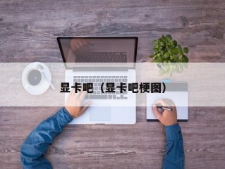 显卡吧（显卡吧梗图）