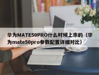 华为MATE50PRO什么时候上市的（华为mate50pro参数配置详细对比）