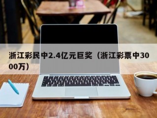 浙江彩民中2.4亿元巨奖（浙江彩票中3000万）