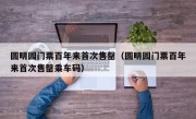 圆明园门票百年来首次售罄（圆明园门票百年来首次售罄乘车码）