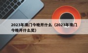 2023年澳门今晚开什么（2023年澳门今晚开什么奖）