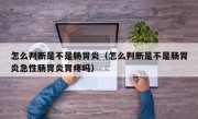 怎么判断是不是肠胃炎（怎么判断是不是肠胃炎急性肠胃炎胃疼吗）