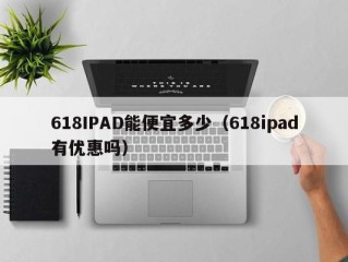 618IPAD能便宜多少（618ipad有优惠吗）