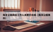 海洋公园回应工作人员拳打白鲸（海洋公园事件）