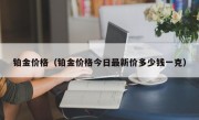 铂金价格（铂金价格今日最新价多少钱一克）