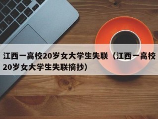 江西一高校20岁女大学生失联（江西一高校20岁女大学生失联摘抄）