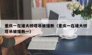 重庆一在建大桥塔吊被撞断（重庆一在建大桥塔吊被撞断一）