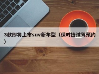 3款即将上市suv新车型（保时捷试驾预约）