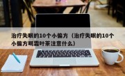 治疗失眠的10个小偏方（治疗失眠的10个小偏方喝霜叶荼注意什么）