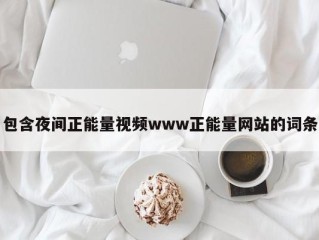 包含夜间正能量视频www正能量网站的词条