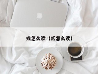 戎怎么读（贰怎么读）