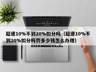 超速10%不到20%扣分吗（超速10%不到20%扣分吗罚多少钱怎么办理）