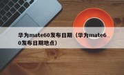 华为mate60发布日期（华为mate60发布日期地点）