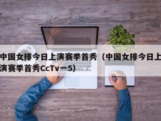 中国女排今日上演赛季首秀（中国女排今日上演赛季首秀CcTv一5）