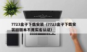 7723盒子下载安装（7723盒子下载安装旧版本不用实名认证）