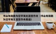 书山有路勤为径学海无涯苦作舟（书山有路勤为径学海无涯苦作舟英语）