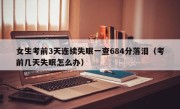 女生考前3天连续失眠一查684分落泪（考前几天失眠怎么办）