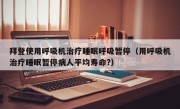 拜登使用呼吸机治疗睡眠呼吸暂停（用呼吸机治疗睡眠暂停病人平均寿命?）