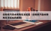 日称核污染水排海无法延后（日称核污染水排海无法延后的原因）