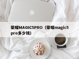 荣耀MAGIC5PRO（荣耀magic5pro多少钱）