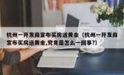 杭州一开发商宣布买房送黄金（杭州一开发商宣布买房送黄金,究竟是怎么一回事?）