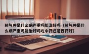 肺气肿是什么病严重吗能治好吗（肺气肿是什么病严重吗能治好吗吃中药还是西药好）