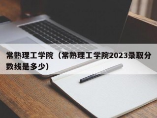 常熟理工学院（常熟理工学院2023录取分数线是多少）