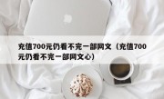 充值700元仍看不完一部网文（充值700元仍看不完一部网文心）